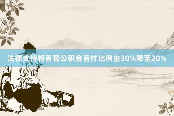 法律支持将首套公积金首付比例由30%降至20%