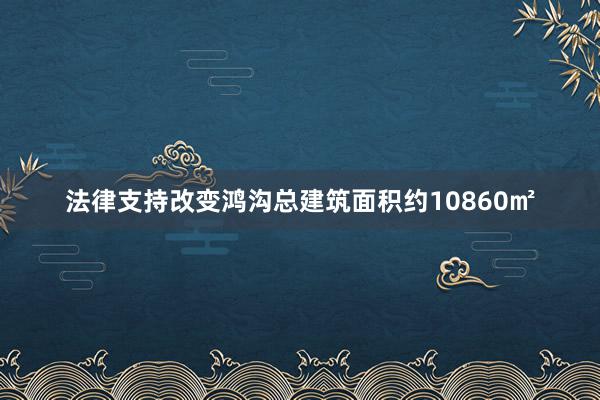 法律支持改变鸿沟总建筑面积约10860㎡