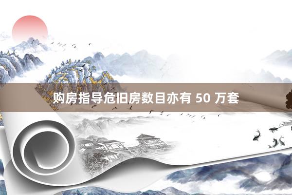 购房指导危旧房数目亦有 50 万套