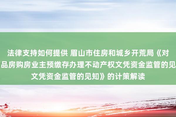 法律支持如何提供 眉山市住房和城乡开荒局《对于加强对新建商品房购房业主预缴存办理不动产权文凭资金监管的见知》的计策解读