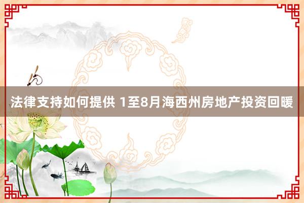 法律支持如何提供 1至8月海西州房地产投资回暖