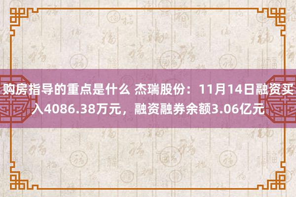 购房指导的重点是什么 杰瑞股份：11月14日融资买入4086.38万元，融资融券余额3.06亿元