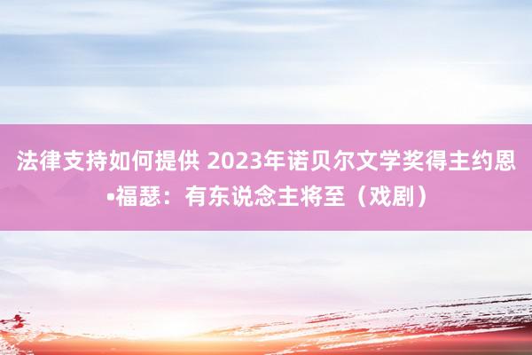 法律支持如何提供 2023年诺贝尔文学奖得主约恩•福瑟：有东说念主将至（戏剧）