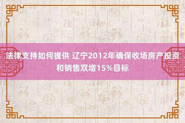 法律支持如何提供 辽宁2012年确保收场房产投资和销售双增15%目标