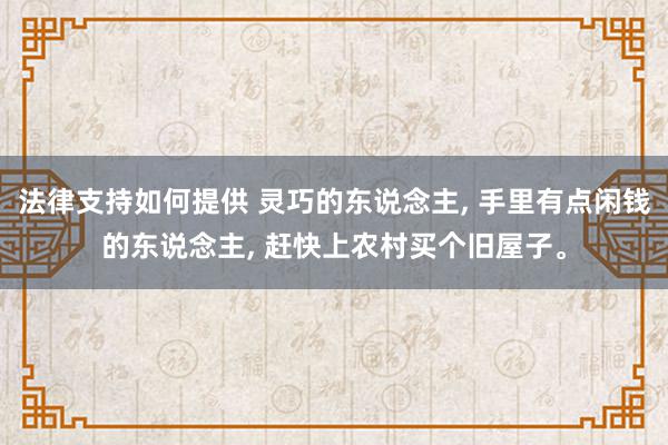 法律支持如何提供 灵巧的东说念主, 手里有点闲钱的东说念主, 赶快上农村买个旧屋子。