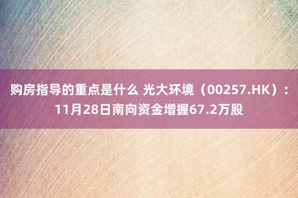 购房指导的重点是什么 光大环境（00257.HK）：11月28日南向资金增握67.2万股