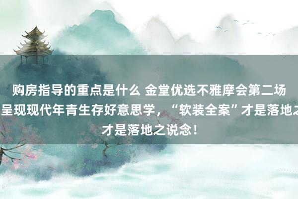 购房指导的重点是什么 金堂优选不雅摩会第二场：多维呈现现代年青生存好意思学，“软装全案”才是落地之说念！