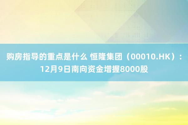 购房指导的重点是什么 恒隆集团（00010.HK）：12月9日南向资金增握8000股