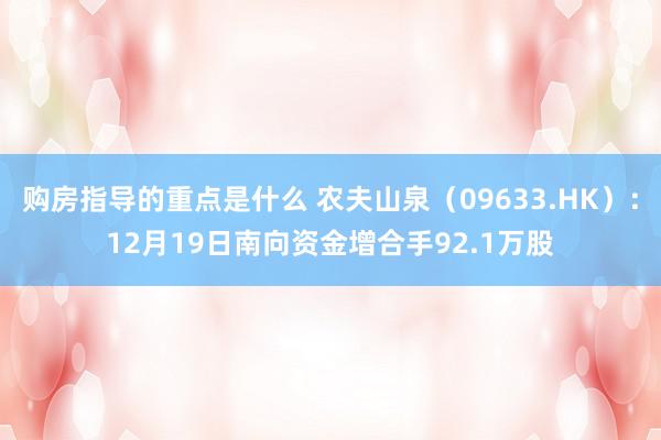 购房指导的重点是什么 农夫山泉（09633.HK）：12月19日南向资金增合手92.1万股