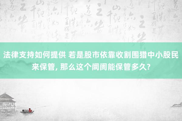 法律支持如何提供 若是股市依靠收割围猎中小股民来保管, 那么这个阛阓能保管多久?