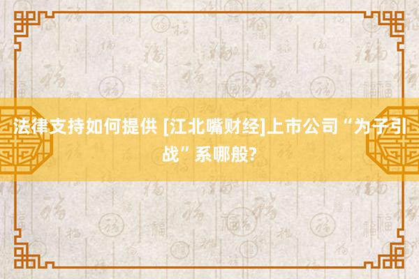 法律支持如何提供 [江北嘴财经]上市公司“为子引战”系哪般?