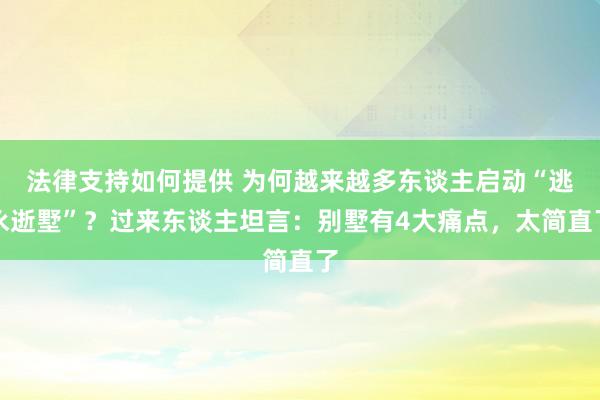 法律支持如何提供 为何越来越多东谈主启动“逃永逝墅”？过来东谈主坦言：别墅有4大痛点，太简直了