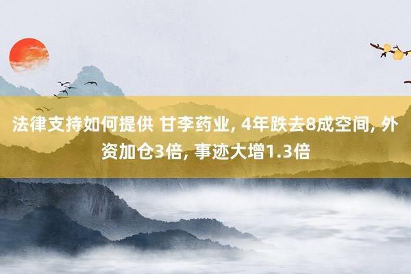 法律支持如何提供 甘李药业, 4年跌去8成空间, 外资加仓3倍, 事迹大增1.3倍