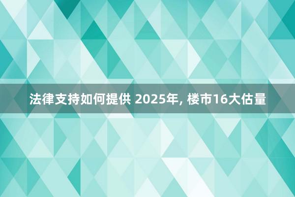 法律支持如何提供 2025年, 楼市16大估量