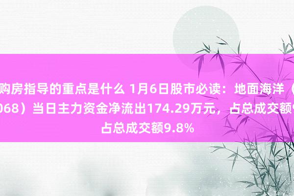 购房指导的重点是什么 1月6日股市必读：地面海洋（301068）当日主力资金净流出174.29万元，占总成交额9.8%