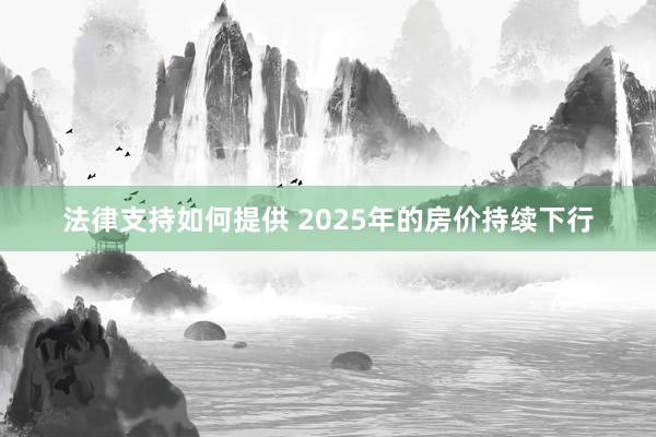 法律支持如何提供 2025年的房价持续下行