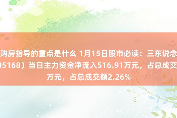 购房指导的重点是什么 1月15日股市必读：三东说念主行（605168）当日主力资金净流入516.91万元，占总成交额2.26%