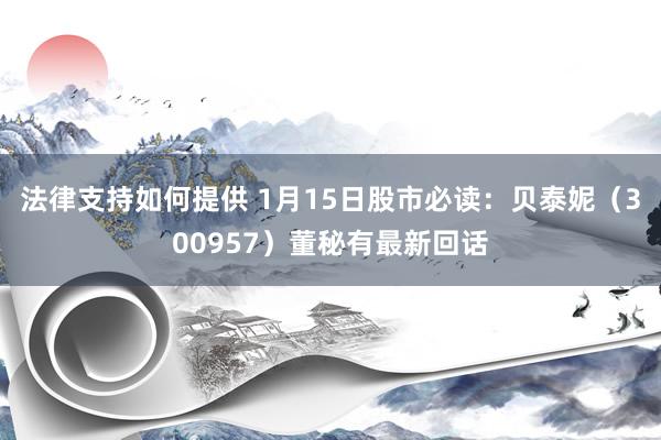 法律支持如何提供 1月15日股市必读：贝泰妮（300957）董秘有最新回话