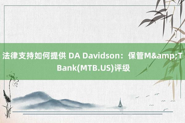 法律支持如何提供 DA Davidson：保管M&T Bank(MTB.US)评级