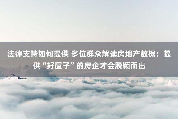 法律支持如何提供 多位群众解读房地产数据：提供“好屋子”的房企才会脱颖而出