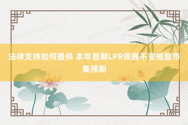 法律支持如何提供 本年首期LPR保握不变相宜市集预期