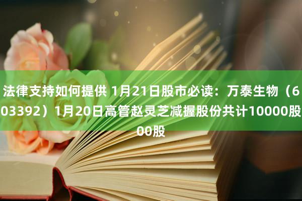 法律支持如何提供 1月21日股市必读：万泰生物（603392）1月20日高管赵灵芝减握股份共计10000股