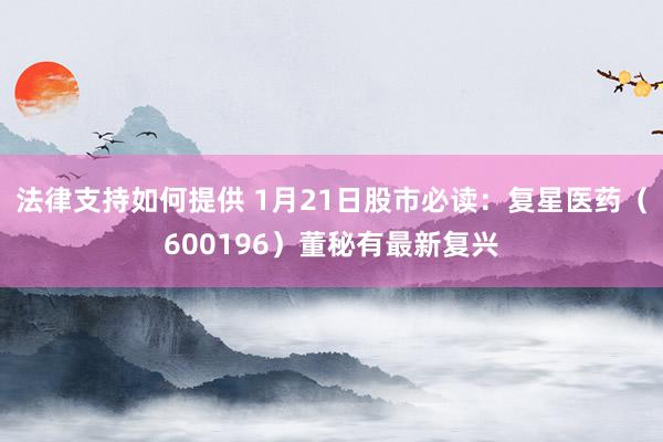 法律支持如何提供 1月21日股市必读：复星医药（600196）董秘有最新复兴