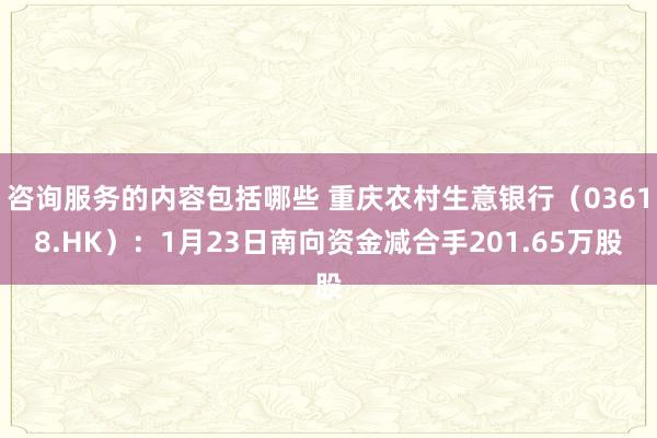 咨询服务的内容包括哪些 重庆农村生意银行（03618.HK）：1月23日南向资金减合手201.65万股