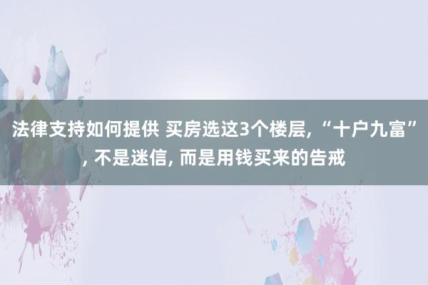 法律支持如何提供 买房选这3个楼层, “十户九富”, 不是迷信, 而是用钱买来的告戒