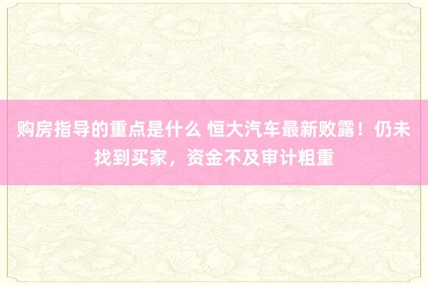 购房指导的重点是什么 恒大汽车最新败露！仍未找到买家，资金不及审计粗重