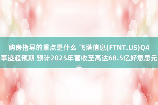 购房指导的重点是什么 飞塔信息(FTNT.US)Q4事迹超预期 预计2025年营收至高达68.5亿好意思元