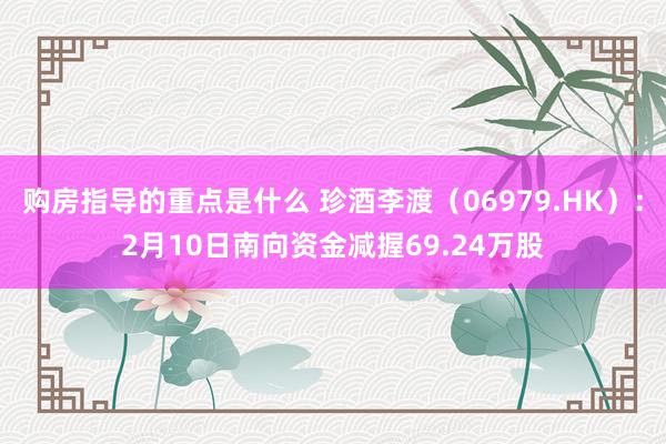 购房指导的重点是什么 珍酒李渡（06979.HK）：2月10日南向资金减握69.24万股