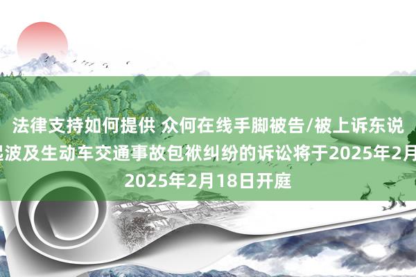 法律支持如何提供 众何在线手脚被告/被上诉东说念主的3起波及生动车交通事故包袱纠纷的诉讼将于2025年2月18日开庭