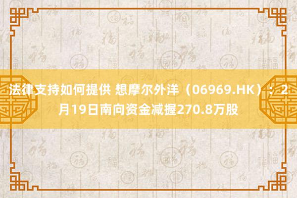 法律支持如何提供 想摩尔外洋（06969.HK）：2月19日南向资金减握270.8万股