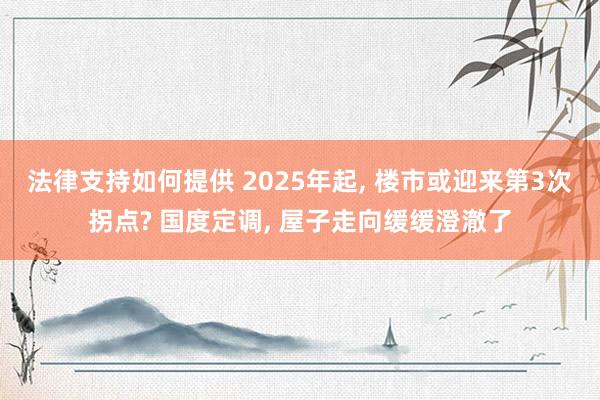 法律支持如何提供 2025年起, 楼市或迎来第3次拐点? 国度定调, 屋子走向缓缓澄澈了