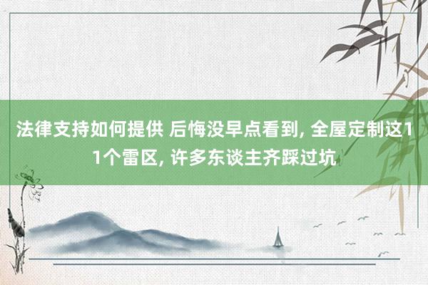 法律支持如何提供 后悔没早点看到, 全屋定制这11个雷区, 许多东谈主齐踩过坑