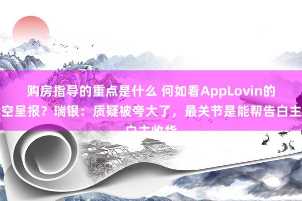 购房指导的重点是什么 何如看AppLovin的作念空呈报？瑞银：质疑被夸大了，最关节是能帮告白主收货