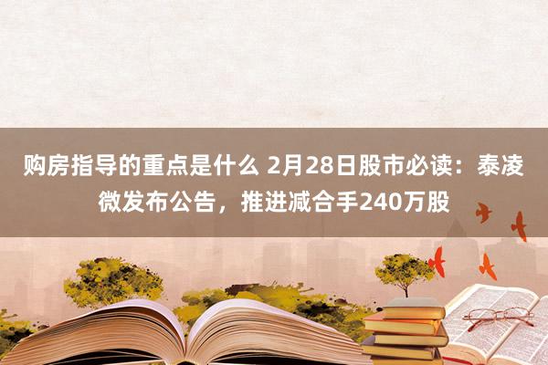 购房指导的重点是什么 2月28日股市必读：泰凌微发布公告，推进减合手240万股