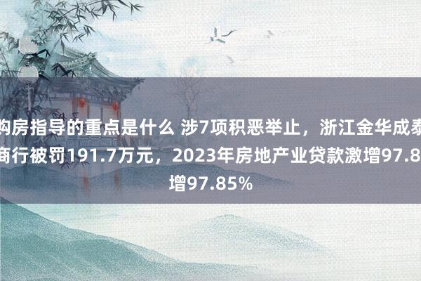 购房指导的重点是什么 涉7项积恶举止，浙江金华成泰农商行被罚191.7万元，2023年房地产业贷款激增97.85%