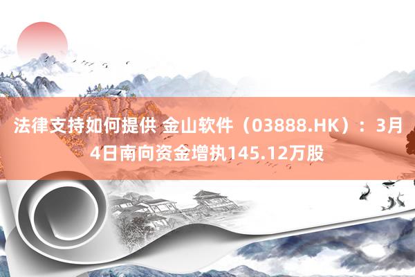 法律支持如何提供 金山软件（03888.HK）：3月4日南向资金增执145.12万股