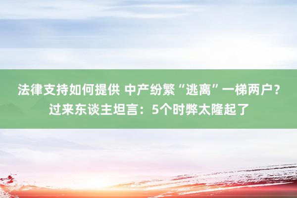 法律支持如何提供 中产纷繁“逃离”一梯两户？过来东谈主坦言：5个时弊太隆起了