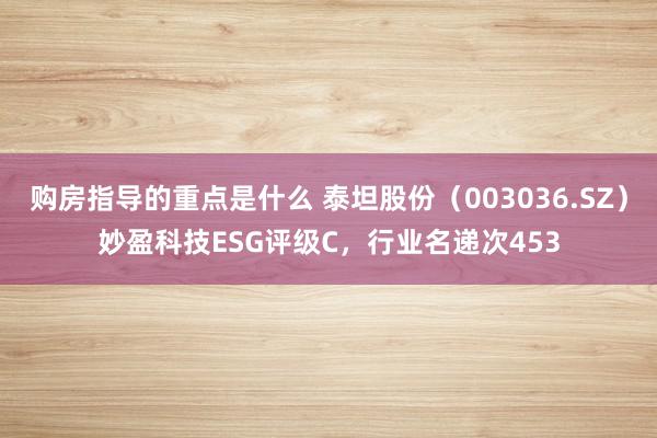 购房指导的重点是什么 泰坦股份（003036.SZ）妙盈科技ESG评级C，行业名递次453