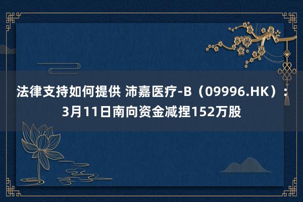 法律支持如何提供 沛嘉医疗-B（09996.HK）：3月11日南向资金减捏152万股