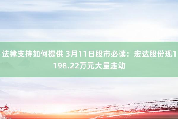 法律支持如何提供 3月11日股市必读：宏达股份现1198.22万元大量走动